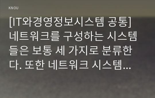 [IT와경영정보시스템 공통] 네트워크를 구성하는 시스템들은 보통 세 가지로 분류한다. 또한 네트워크 시스템을 분류할 때 사용하는 기준들에는 물리적(Physi