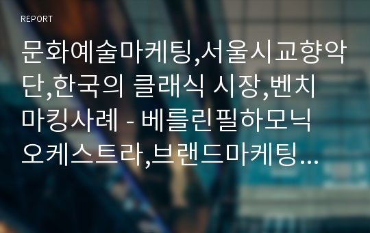 문화예술마케팅,서울시교향악단,한국의 클래식 시장,벤치마킹사례 - 베를린필하모닉 오케스트라,브랜드마케팅,서비스마케팅,글로벌경영,사례분석,swot,stp,4p