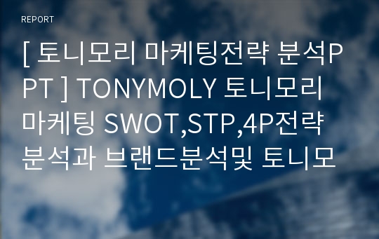 [ 토니모리 마케팅전략 분석PPT ] TONYMOLY 토니모리 마케팅 SWOT,STP,4P전략분석과 브랜드분석및 토니모리 새로운 커뮤니케이션전략 제안
