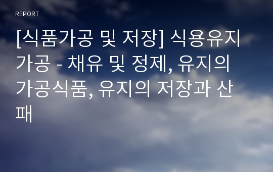 [식품가공 및 저장] 식용유지 가공 - 채유 및 정제, 유지의 가공식품, 유지의 저장과 산패