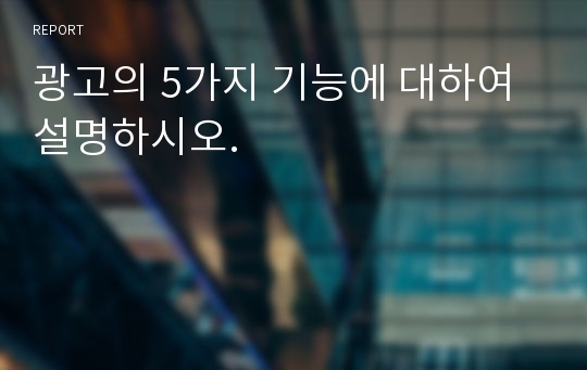 광고의 5가지 기능에 대하여 설명하시오.