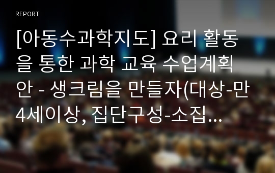 [아동수과학지도] 요리 활동을 통한 과학 교육 수업계획안 - 생크림을 만들자(대상-만4세이상, 집단구성-소집단), 딸기쉐이크를 만들어보아요(대상-만4세, 집단구성-소집단)