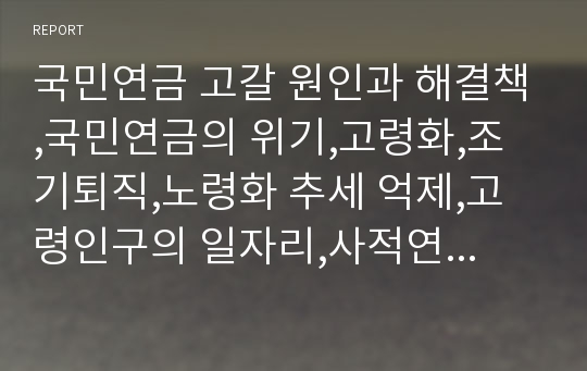 국민연금 고갈 원인과 해결책,국민연금의 위기,고령화,조기퇴직,노령화 추세 억제,고령인구의 일자리,사적연금의 활성화