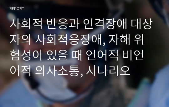 사회적 반응과 인격장애 대상자의 사회적응장애, 자해 위험성이 있을 때 언어적 비언어적 의사소통, 시나리오