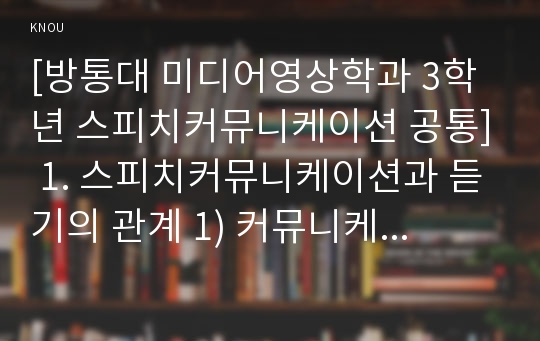 [방통대 미디어영상학과 3학년 스피치커뮤니케이션 공통] 1. 스피치커뮤니케이션과 듣기의 관계 1) 커뮤니케이션 과정에서 듣기가 중요한 이유는 무엇인가?