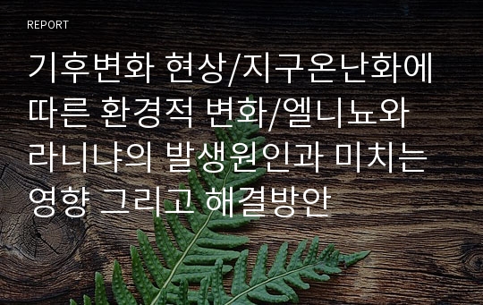 기후변화 현상/지구온난화에 따른 환경적 변화/엘니뇨와 라니냐의 발생원인과 미치는 영향 그리고 해결방안