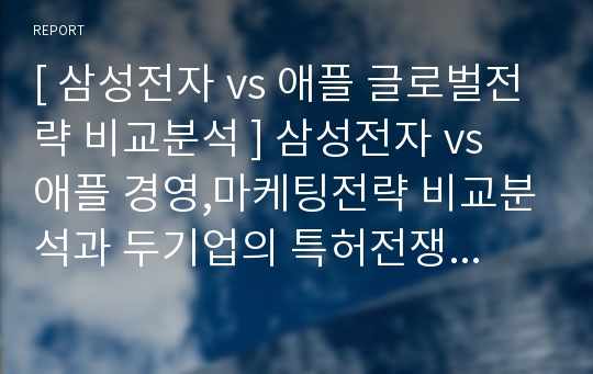 [ 삼성전자 vs 애플 글로벌전략 비교분석 ] 삼성전자 vs 애플 경영,마케팅전략 비교분석과 두기업의 특허전쟁 사례분석및  애플,삼성전자의 향후전략전망