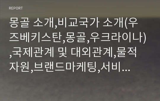 몽골 소개,비교국가 소개(우즈베키스탄,몽골,우크라이나),국제관계 및 대외관계,물적 자원,브랜드마케팅,서비스마케팅,글로벌경영,사례분석,swot,stp,4p