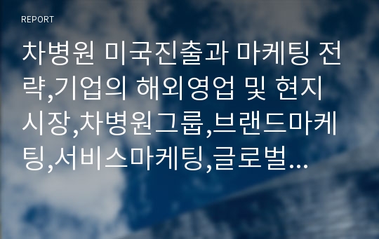 차병원 미국진출과 마케팅 전략,기업의 해외영업 및 현지 시장,차병원그룹,브랜드마케팅,서비스마케팅,글로벌경영,사례분석,swot,stp,4p