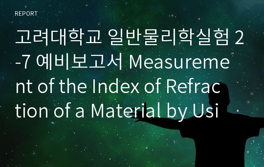 고려대학교 일반물리학실험 2-7 예비보고서 Measurement of the Index of Refraction of a Material by Using Refraction,