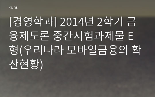 [경영학과] 2014년 2학기 금융제도론 중간시험과제물 E형(우리나라 모바일금융의 확산현황)