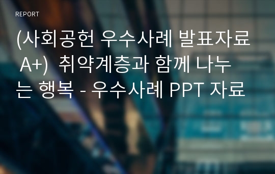 (사회공헌 우수사례 발표자료 A+)  취약계층과 함께 나누는 행복 - 우수사례 PPT 자료