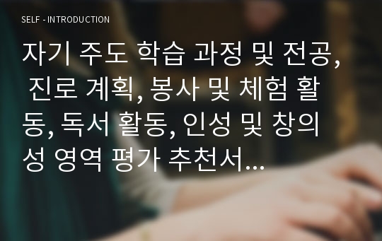 자기 주도 학습 과정 및 전공, 진로 계획, 봉사 및 체험 활동, 독서 활동, 인성 및 창의성 영역 평가 추천서 예시문 및 자기 주도 학습 전형 학습 계획서와 자기소개서 예시문