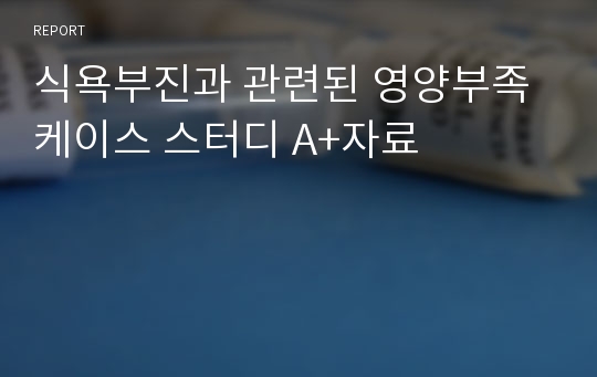 식욕부진과 관련된 영양부족 케이스 스터디 A+자료