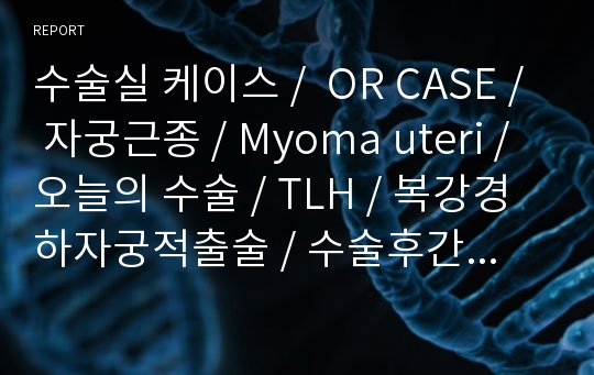 수술실 케이스 /  OR CASE / 자궁근종 / Myoma uteri / 오늘의 수술 / TLH / 복강경하자궁적출술 / 수술후간호/ 회복실