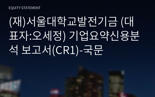 (재)서울대학교발전기금 기업요약신용분석 보고서(CR1)-국문