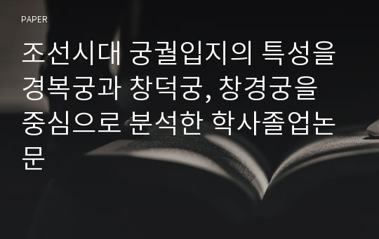 조선시대 궁궐입지의 특성을 경복궁과 창덕궁, 창경궁을 중심으로 분석한 학사졸업논문