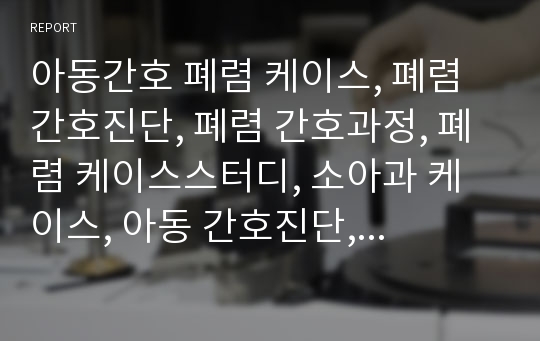 아동간호 폐렴 케이스, 폐렴 간호진단, 폐렴 간호과정, 폐렴 케이스스터디, 소아과 케이스, 아동 간호진단, 폐렴 간호과정, 아동간호 케이스