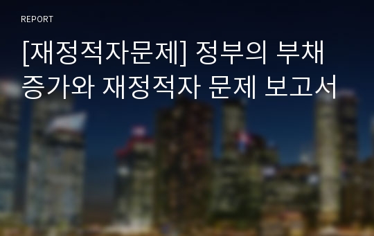 [재정적자문제] 정부의 부채증가와 재정적자 문제 보고서