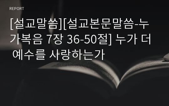 [설교말씀][설교본문말씀-누가복음 7장 36-50절] 누가 더 예수를 사랑하는가