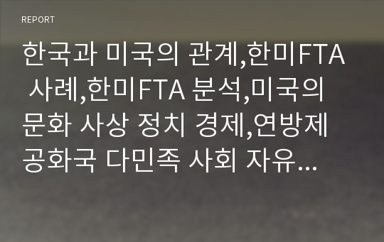 한국과 미국의 관계,한미FTA 사례,한미FTA 분석,미국의 문화 사상 정치 경제,연방제공화국 다민족 사회 자유주의와 실용주의 사상