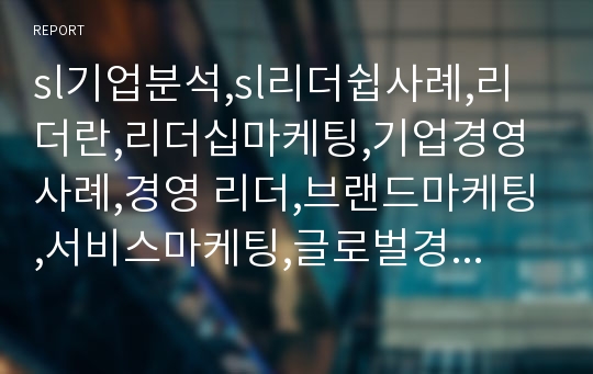 sl기업분석,sl리더쉽사례,리더란,리더십마케팅,기업경영사례,경영 리더,브랜드마케팅,서비스마케팅,글로벌경영,사례분석,swot,stp,4p