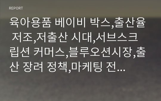 육아용품 베이비 박스,출산율 저조,저출산 시대,서브스크립션 커머스,블루오션시장,출산 장려 정책,마케팅 전략 -4p