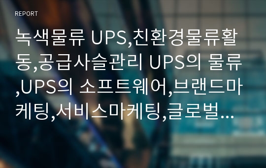 녹색물류 UPS,친환경물류활동,공급사슬관리 UPS의 물류,UPS의 소프트웨어,브랜드마케팅,서비스마케팅,글로벌경영,사례분석,swot,stp,4p