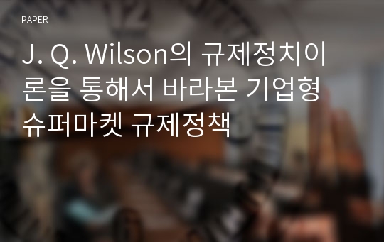 J. Q. Wilson의 규제정치이론을 통해서 바라본 기업형 슈퍼마켓 규제정책