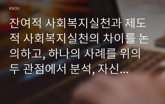 잔여적 사회복지실천과 제도적 사회복지실천의 차이를 논의하고, 하나의 사례를 위의 두 관점에서 분석, 자신의 입장을 서술하시오.