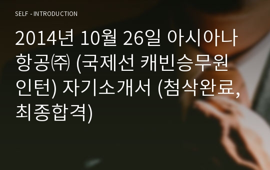 2014년 10월 26일 아시아나항공㈜ (국제선 캐빈승무원 인턴) 자기소개서 (첨삭완료, 최종합격)