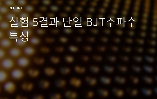 실험 5결과 단일 BJT주파수 특성