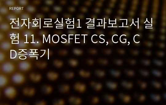 전자회로실험1 결과보고서 실험 11. MOSFET CS, CG, CD증폭기