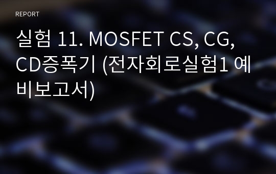 실험 11. MOSFET CS, CG, CD증폭기 (전자회로실험1 예비보고서)