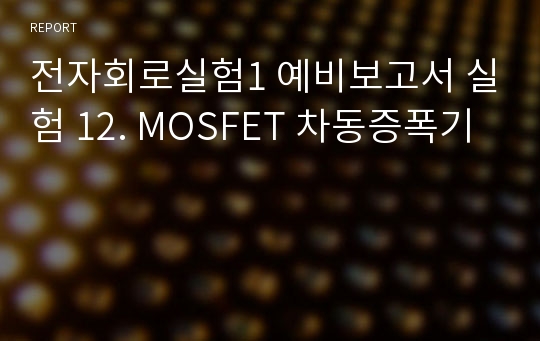 전자회로실험1 예비보고서 실험 12. MOSFET 차동증폭기