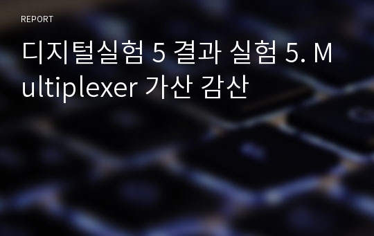 디지털실험 5 결과 실험 5. Multiplexer 가산 감산