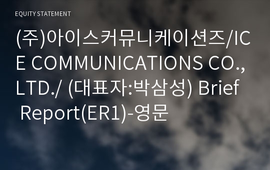 (주)아이스커뮤니케이션즈/ICE COMMUNICATIONS CO.,LTD./ Brief Report(ER1)-영문