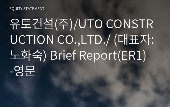 유토건설(주)/UTO CONSTRUCTION CO.,LTD./ Brief Report(ER1)-영문
