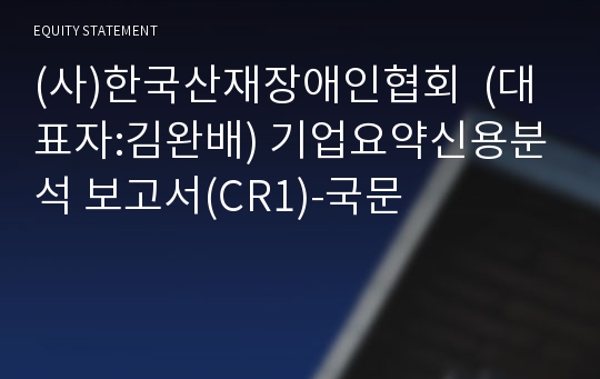 (사)한국산재장애인협회 기업요약신용분석 보고서(CR1)-국문