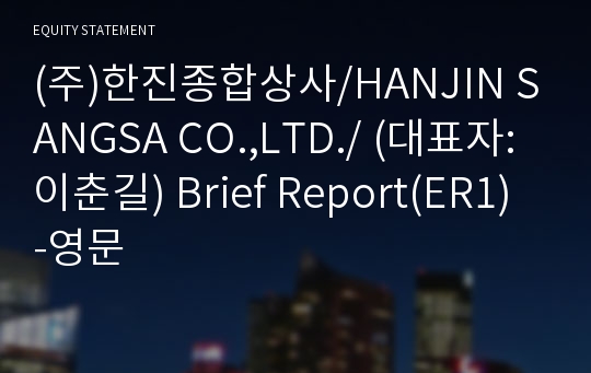 (주)한진종합상사/HANJIN SANGSA CO.,LTD./ Brief Report(ER1)-영문