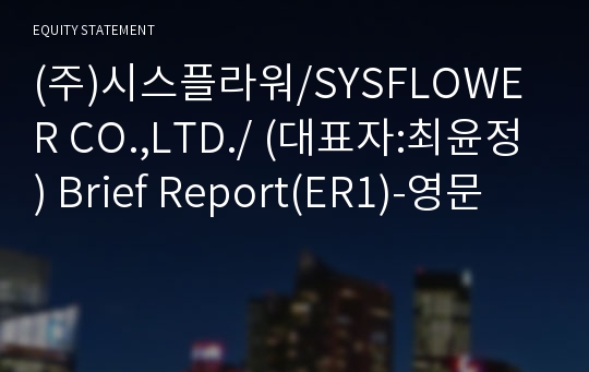 (주)시스플라워/SYSFLOWER CO.,LTD./ Brief Report(ER1)-영문