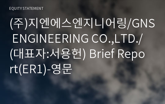 (주)지엔에스엔지니어링/GNS ENGINEERING CO.,LTD./ Brief Report(ER1)-영문