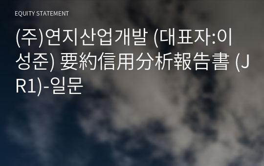 (주)연지산업개발 要約信用分析報告書(JR1)-일문