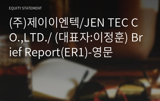 (주)제이이엔텍/JEN TEC CO.,LTD./ Brief Report(ER1)-영문