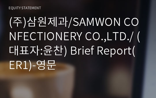 (주)삼원제과/SAMWON CONFECTIONERY CO.,LTD./ Brief Report(ER1)-영문