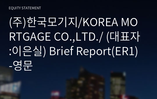 (주)한국모기지/KOREA MORTGAGE CO.,LTD./ Brief Report(ER1)-영문