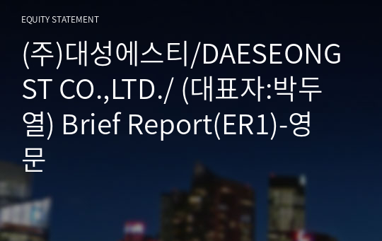 (주)대성에스티/DAESEONG ST CO.,LTD./ Brief Report(ER1)-영문