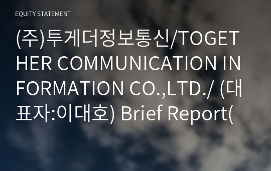 (주)투게더정보통신/TOGETHER COMMUNICATION INFORMATION CO.,LTD./ Brief Report(ER1)-영문