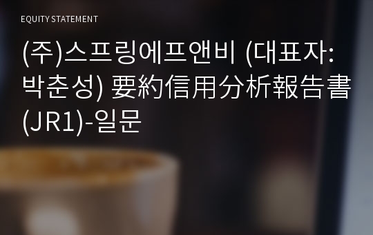 (주)스프링에프앤비 要約信用分析報告書(JR1)-일문