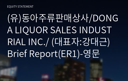 (유)동아주류판매상사/DONGA LIQUOR SALES INDUSTRIAL INC./ Brief Report(ER1)-영문